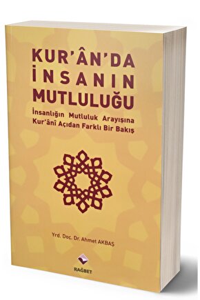 Kuranda Insanın Mutluluğu- Insanlığın Mutluluk Arayışına Kur´ani Açıda Ahmet Akbaş