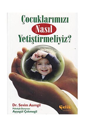 Çocuklarımızı Nasıl Yetiştirmeliyiz?  Çelik Yayınevi  Dr. Sevim Asımgil