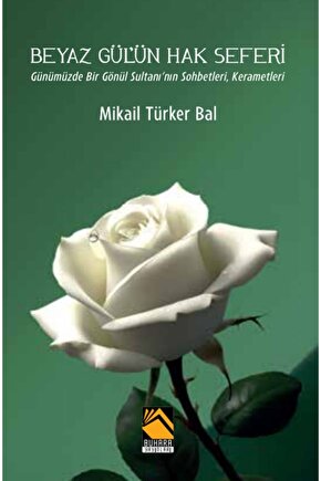 BEYAZ GÜL’ÜN HAK SEFERİ  ümüzde Bir Gönül Sultanı’nın Sohbetleri, Kerametleri