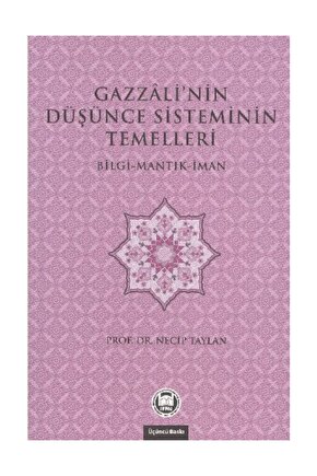 Gazzalinin Düşünce Sisteminin Temelleri; Bilgi - Mantık - İman