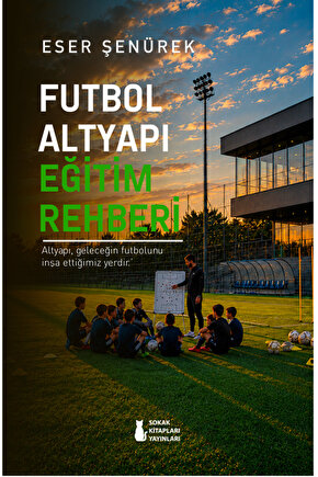 FUTBOL ALTYAPI EĞİTİM REHBERİ - ESER ŞENÜREK