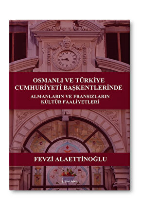 OSMANLI VE TÜRKİYE CUMHURİYETİ BAŞKENTLERİNDE ALMANLARIN VE FRANSIZLARIN KÜLTÜR FAALİYETLERİ