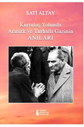 KURTULUŞ YOLUNDA ATATÜRK VE TURHALLI GAZİNİN ANILARI - SATİ ALTAY