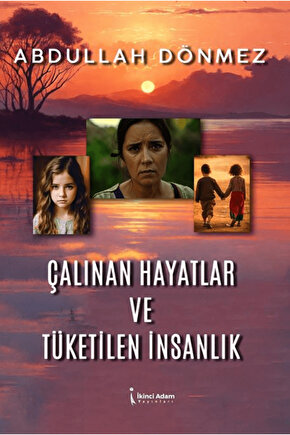 Çalınan Hayatlar ve Tüketilen İnsanlık  Abdullah Dönmez  İkinci Adam Yayınları  9786253735555