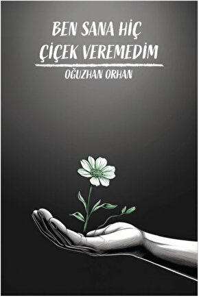 Ben Sana Hiç Çiçek Veremedim - Oğuzhan Orhan