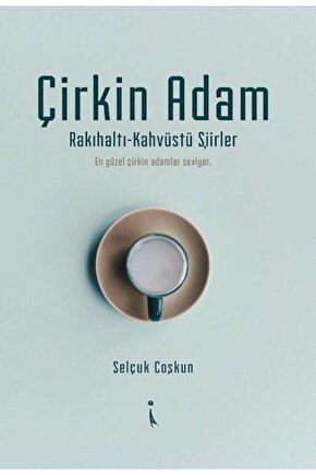 Çirkin Adam: RakıhaltıKahvüstü Şiirler Selçuk Coşkun