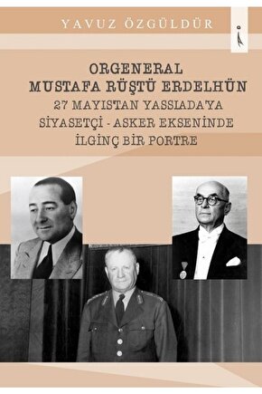 Orgeneral Mustafa Rüştü Erdelhün 27 Mayıstan Yassıadaya Siyasetçi - Yavuz Özgüldür