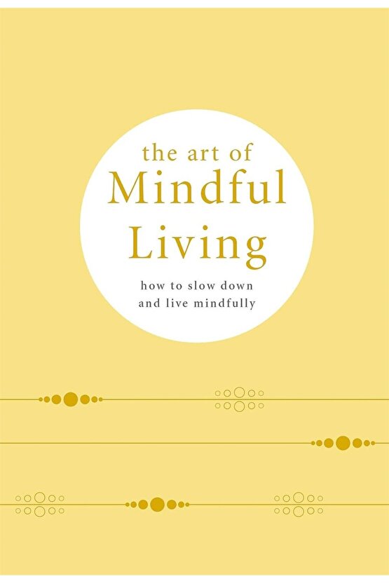 The Art of Mindful Living : How to Slow Down and Live Mindfully