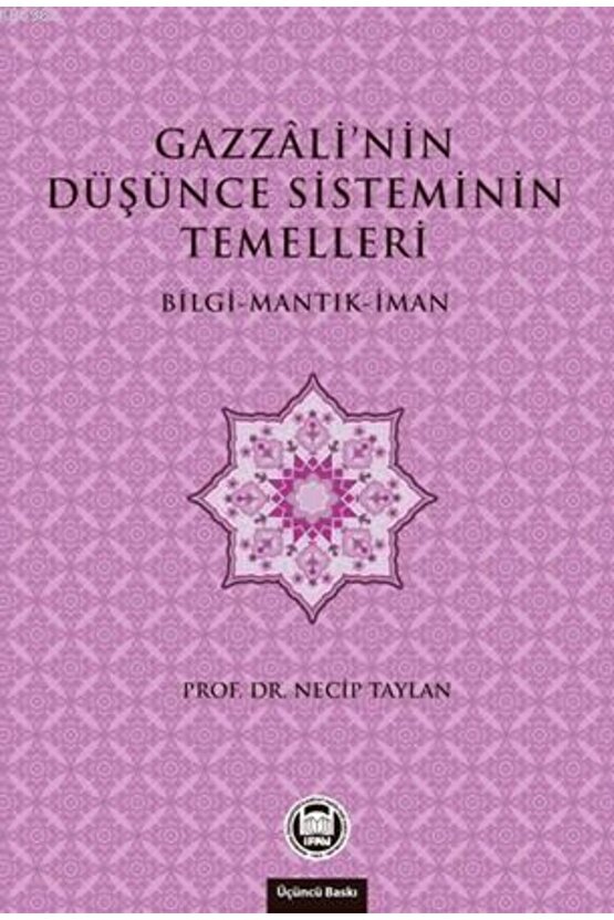 Gazzalinin Düşünce Sisteminin Temelleri; Bilgi - Mantık - İman