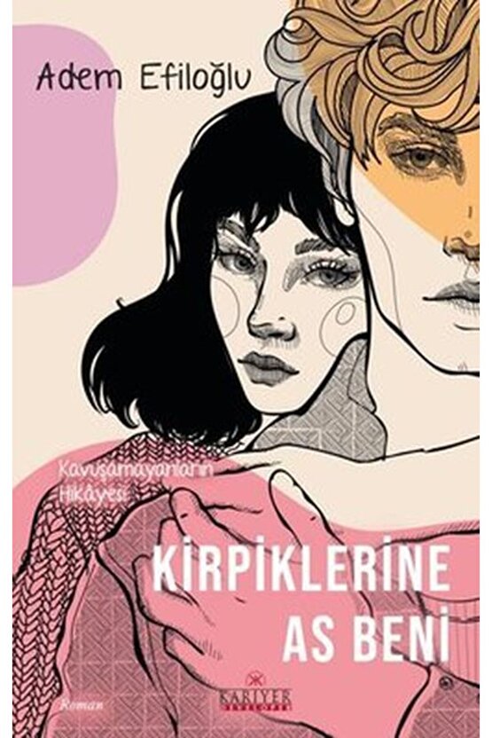 Kirpiklerine As Beni Kavuşamayanların Hikayesi  Kariyer Yayınları  Adem Efiloğlu