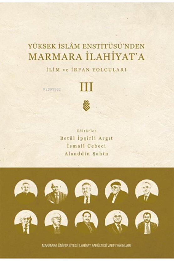 Yüksek Islam Enstitüsü’nden Marmara Ilahiyata; Cilt 3 Ilim Ve Irfan Yolcuları