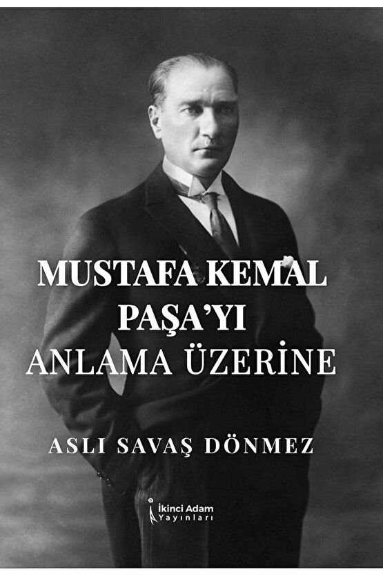 Mustafa Kemal Paşa’yı Anlama Üzerine